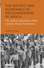 Image for The politics and economics of decolonization in Africa: the failed experiment of the Central African federation