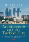 Image for Architecture and the Turkish city: an urban history of Istanbul since the Ottomans