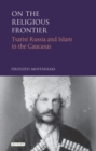 Image for On the Religious Frontier: Tsarist Russia and Islam in the Caucasus