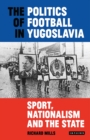 Image for The politics of football in Yugoslavia: sport, nationalism and the state