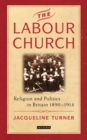 Image for The Labour Church: Religion and Politics in Britain, 1890-1924