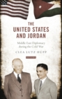 Image for The United States and Jordan: Middle East diplomacy during the Cold War