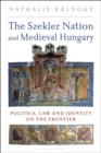 Image for The Szekler Nation and Medieval Hungary: Politics, Law and Identity on the Frontier