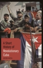 Image for A short history of revolutionary Cuba: revolution, power, authority and the state from 1959 to the present day