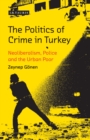 Image for The politics of crime in Turkey: neoliberalism, police and the urban poor