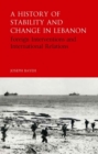 Image for A history of stability and change in Lebanon: foreign interventions and international relations