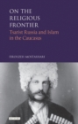 Image for On the religious frontier: Tsarist Russia and Islam in the Caucasus