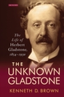 Image for The unknown Gladstone: the political life of Herbert Gladstone, 1854-1930