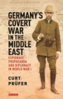 Image for Germany&#39;s covert war in the Middle East: espionage, propaganda and diplomacy in World War I