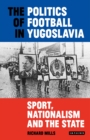 Image for Politics of Football in Yugoslavia: Sport, Nationalism and the State