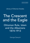 Image for Crescent and the Eagle: Ottoman Rule, Islam and the Albanians, 1874-1913