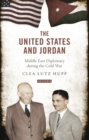 Image for The United States and Jordan: Middle East Diplomacy During the Cold War