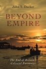 Image for Beyond Empire: The End of Britain&#39;s Colonial Encounter