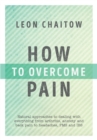 Image for How to overcome pain  : natural approaches to dealing with everything from arthritis, anxiety and back pain to headaches, PMS and IBS
