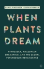 Image for When plants dream  : Ayahuasca, Amazonian shamanism and the global psychedelic renaissance