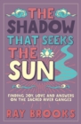 Image for The shadow that seeks the sun  : finding joy, love and answers on the sacred River Ganges