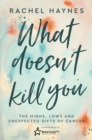 Image for What doesn&#39;t kill you  : the highs, lows and unexpected gifts of cancer