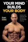 Image for Your mind builds your body  : unlock your potential with biohacking and strength training
