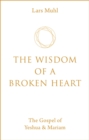 Image for The wisdom of a broken heart  : the gospel of Yeshua &amp; Mariam