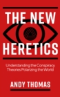 Image for The new heretics  : understanding the conspiracy theories polarizing the world