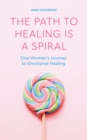 Image for The path to healing is a spiral: one woman&#39;s journey to emotional healing