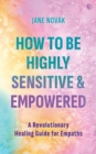 Image for How to be highly sensitive and empowered  : a revolutionary healing guide for empaths