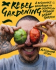 Image for Rebel gardening  : a beginner&#39;s handbook to organic urban gardening