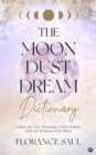 Image for The moon dust dream dictionary  : unlock the true meanings of your dreams with the wisdom of the moon