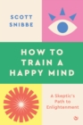 Image for How to train a happy mind  : a skeptic&#39;s path to enlightenment