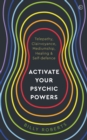 Image for Activate your psychic powers  : telepathy, clairvoyance, mediumship, healing &amp; self-defence