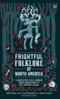 Image for Frightful Folklore of North America : Bloodcurdling Tales from the Panama Canal to the North Pole
