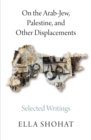 Image for On the Arab-Jew, Palestine, and Other Displacements: Selected Writings of Ella Shohat