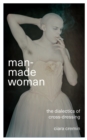 Image for Man-made woman: the dialectics of cross-dressing