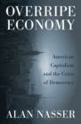 Image for Overripe economy: American capitalism and the crisis of democracy