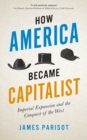 Image for How America became capitalist: imperial expansion and the conquest of the west
