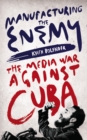 Image for Manufacturing the enemy: the media war against Cuba