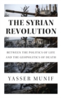 Image for The Syrian Revolution: Between the Politics of Life and the Geopolitics of Death
