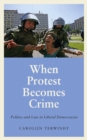 Image for When protest becomes crime: politics and law in liberal democracies