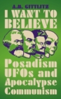Image for I Want to Believe: Posadism and Leftwing UFOlogy