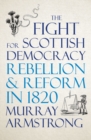 Image for Rebellion and Reform: The Fight for Scottish Democracy in 1820