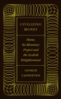 Image for Civilizing Money: Hume, His Monetary Project, and the Scottish Enlightenment
