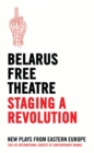 Image for Belarus free theatre - staging a revolution  : new plays from eastern Europe