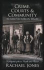 Image for Crime, Courts and Community in Mid-Victorian Wales: Montgomeryshire, People and Places