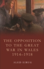 Image for The opposition to the Great War in Wales 1914-1918.