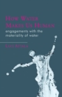 Image for How water makes us human  : engagements with the materiality of water