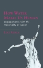 Image for How water makes us human: engagements with the materiality of water