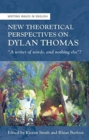 Image for New theoretical perspectives on Dylan Thomas  : &quot;a writer of words, and nothing else&quot;