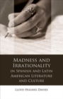Image for Madness and Irrationality in Spanish and Latin American Literature and Culture