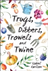 Image for Trugs, dibbers, trowels and twine  : gardening tips, words of wisdom and inspiration on the simplest of pleasures
