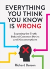 Image for Everything you think you know is wrong  : exposing the truth behind common myths and misconceptions